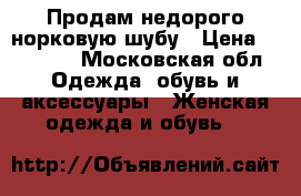 Продам недорого норковую шубу › Цена ­ 25 000 - Московская обл. Одежда, обувь и аксессуары » Женская одежда и обувь   